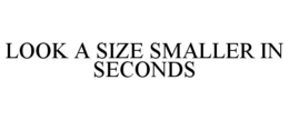 LOOK A SIZE SMALLER IN SECONDS trademark