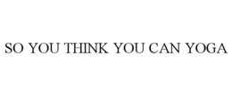 SO YOU THINK YOU CAN YOGA trademark