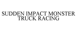 SUDDEN IMPACT MONSTER TRUCK RACING trademark