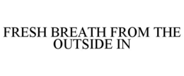 FRESH BREATH FROM THE OUTSIDE IN trademark