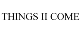 THINGS II COME trademark