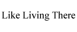 LIKE LIVING THERE trademark