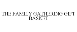 THE FAMILY GATHERING GIFT BASKET trademark