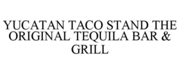 YUCATAN TACO STAND THE ORIGINAL TEQUILA BAR & GRILL trademark