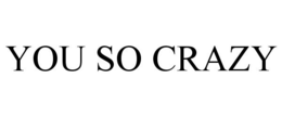 YOU SO CRAZY trademark