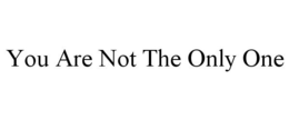 YOU ARE NOT THE ONLY ONE trademark