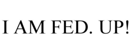 I AM FED. UP! trademark