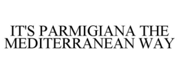 IT'S PARMIGIANA THE MEDITERRANEAN WAY trademark