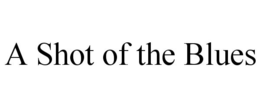 A SHOT OF THE BLUES trademark