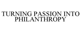 TURNING PASSION INTO PHILANTHROPY trademark