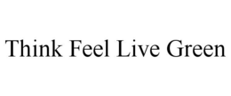 THINK FEEL LIVE GREEN trademark