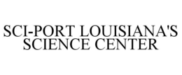 SCI-PORT LOUISIANA'S SCIENCE CENTER trademark
