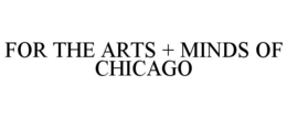 FOR THE ARTS + MINDS OF CHICAGO trademark