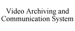 VIDEO ARCHIVING AND COMMUNICATION SYSTEM trademark