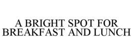 A BRIGHT SPOT FOR BREAKFAST AND LUNCH trademark
