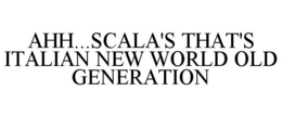AHH...SCALA'S THAT'S ITALIAN NEW WORLD OLD GENERATION trademark