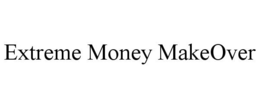 EXTREME MONEY MAKEOVER trademark
