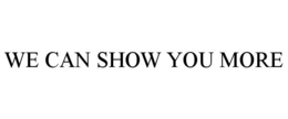 WE CAN SHOW YOU MORE trademark