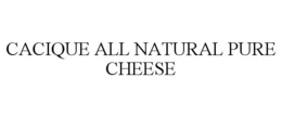CACIQUE ALL NATURAL PURE CHEESE trademark