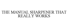 THE MANUAL SHARPENER THAT REALLY WORKS trademark