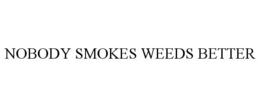 NOBODY SMOKES WEEDS BETTER trademark