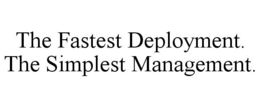 THE FASTEST DEPLOYMENT. THE SIMPLEST MANAGEMENT. trademark