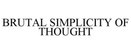 BRUTAL SIMPLICITY OF THOUGHT trademark