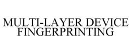 MULTI-LAYER DEVICE FINGERPRINTING trademark