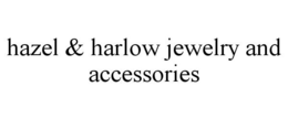 HAZEL & HARLOW JEWELRY AND ACCESSORIES trademark