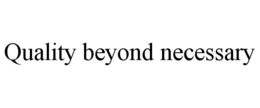 QUALITY BEYOND NECESSARY trademark