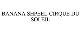 BANANA SHPEEL CIRQUE DU SOLEIL trademark