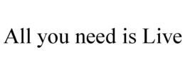 ALL YOU NEED IS LIVE trademark