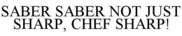 SABER SABER NOT JUST SHARP, CHEF SHARP! trademark