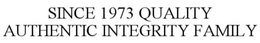 SINCE 1973 QUALITY AUTHENTIC INTEGRITY FAMILY trademark