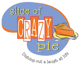 SLICE OF CRAZY PIE   DISHING OUT A LAUGH AT LIFE trademark