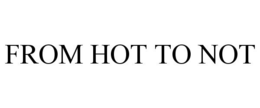 FROM HOT TO NOT trademark