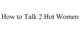 HOW TO TALK 2 HOT WOMEN trademark