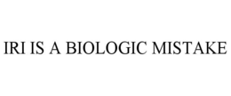 IRI IS A BIOLOGIC MISTAKE trademark