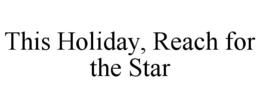 THIS HOLIDAY, REACH FOR THE STAR trademark