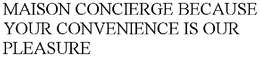 MAISON CONCIERGE BECAUSE YOUR CONVENIENCE IS OUR PLEASURE trademark