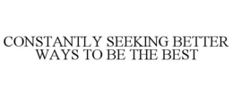 CONSTANTLY SEEKING BETTER WAYS TO BE THE BEST trademark