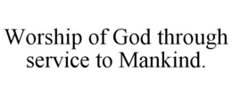 WORSHIP OF GOD THROUGH SERVICE TO MANKIND. trademark