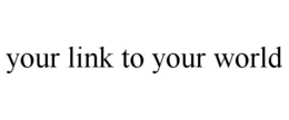 YOUR LINK TO YOUR WORLD trademark