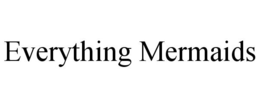 EVERYTHING MERMAIDS trademark