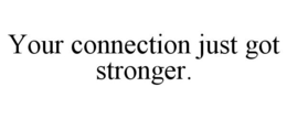YOUR CONNECTION JUST GOT STRONGER. trademark
