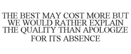 THE BEST MAY COST MORE BUT WE WOULD RATHER EXPLAIN THE QUALITY THAN APOLOGIZE FOR ITS ABSENCE trademark