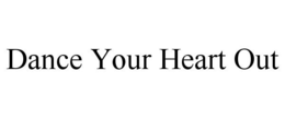 DANCE YOUR HEART OUT trademark
