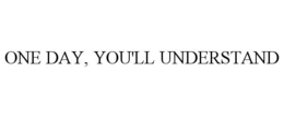 ONE DAY, YOU'LL UNDERSTAND trademark