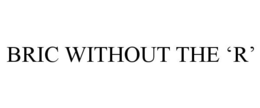 BRIC WITHOUT THE 'R' trademark