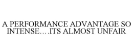 A PERFORMANCE ADVANTAGE SO INTENSE....ITS ALMOST UNFAIR trademark